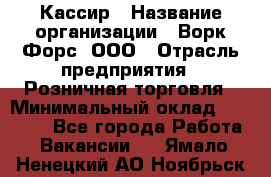 Кассир › Название организации ­ Ворк Форс, ООО › Отрасль предприятия ­ Розничная торговля › Минимальный оклад ­ 28 000 - Все города Работа » Вакансии   . Ямало-Ненецкий АО,Ноябрьск г.